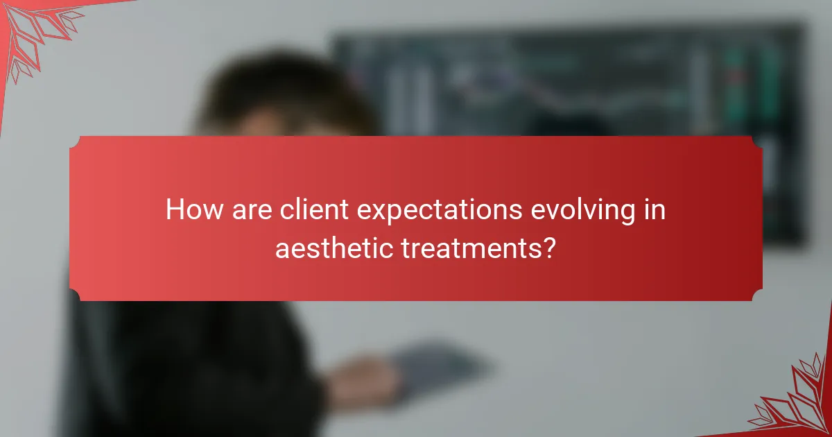 How are client expectations evolving in aesthetic treatments?