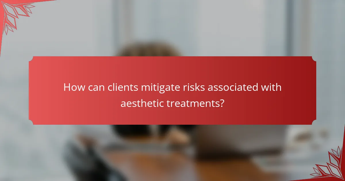 How can clients mitigate risks associated with aesthetic treatments?