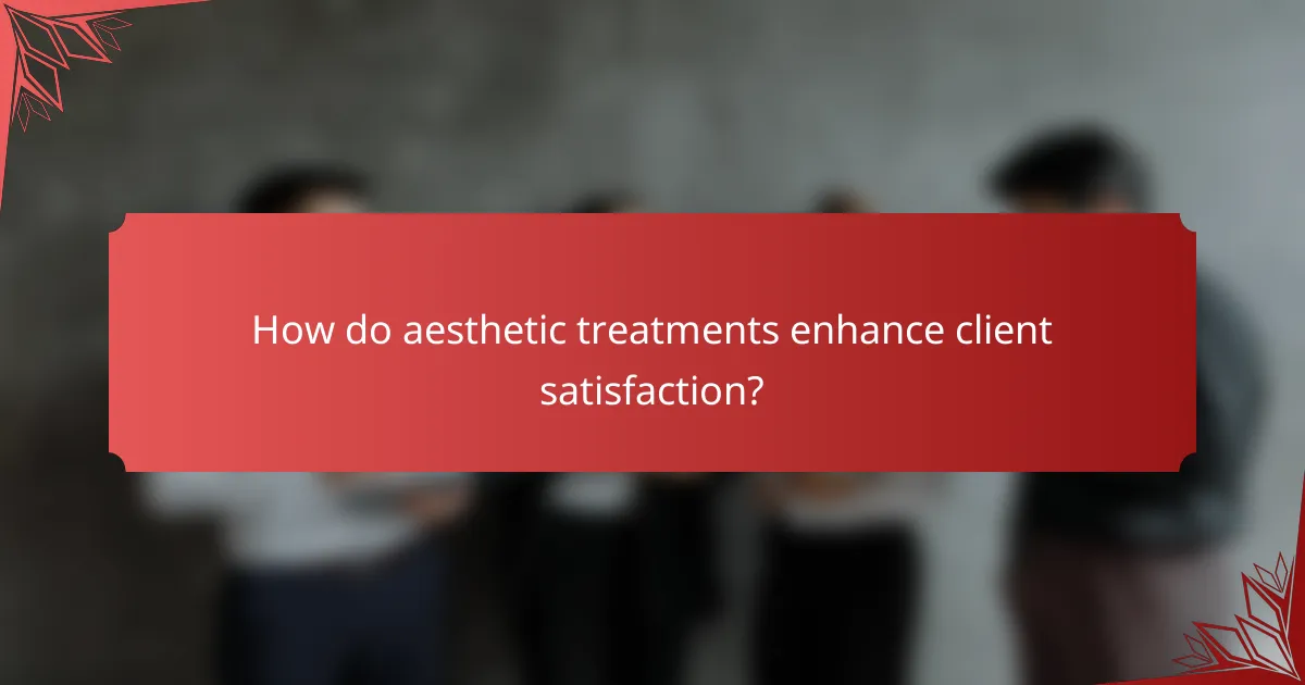 How do aesthetic treatments enhance client satisfaction?