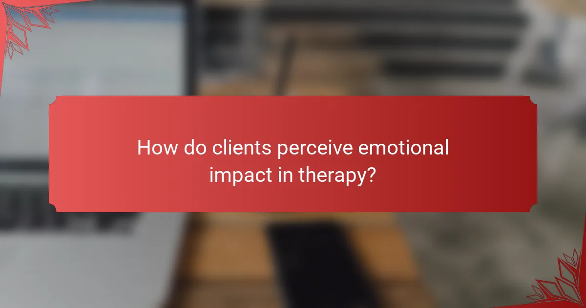 How do clients perceive emotional impact in therapy?