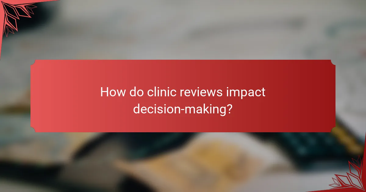 How do clinic reviews impact decision-making?