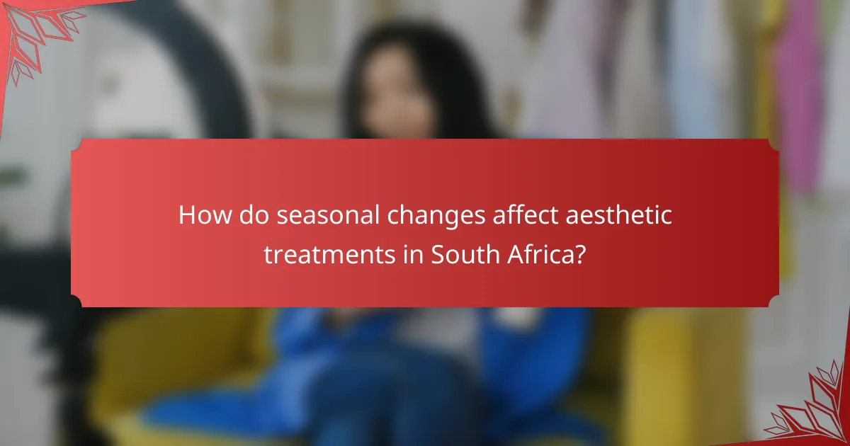 How do seasonal changes affect aesthetic treatments in South Africa?