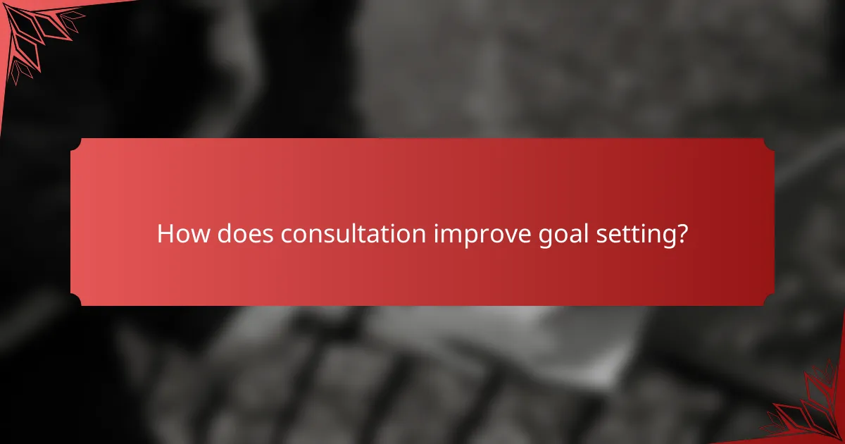 How does consultation improve goal setting?