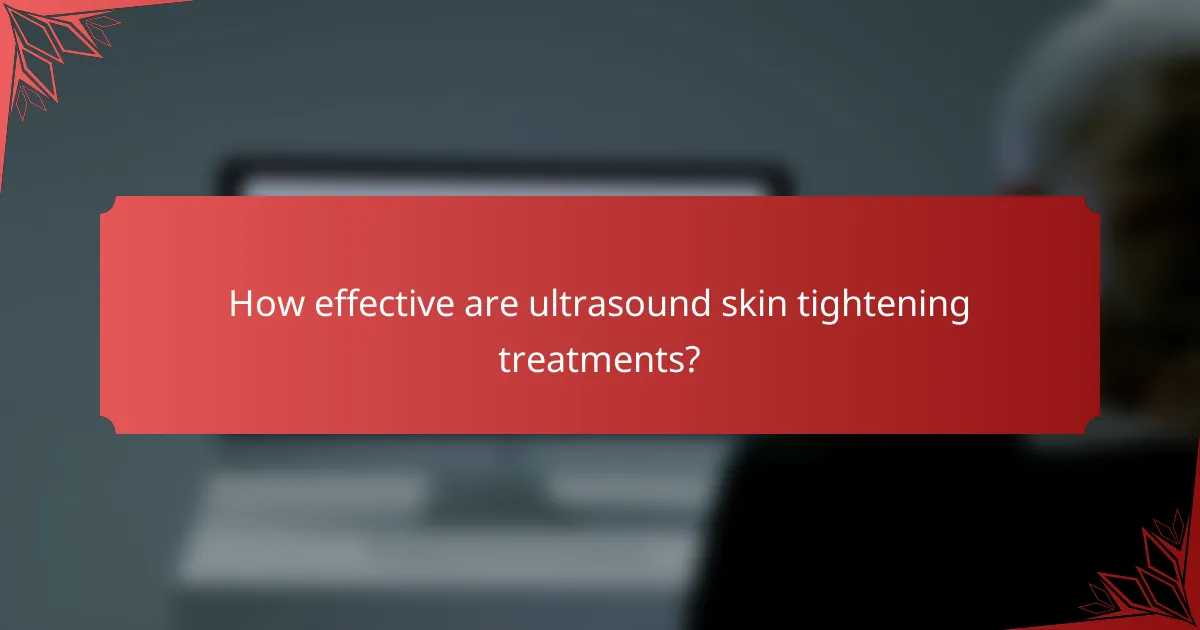 How effective are ultrasound skin tightening treatments?
