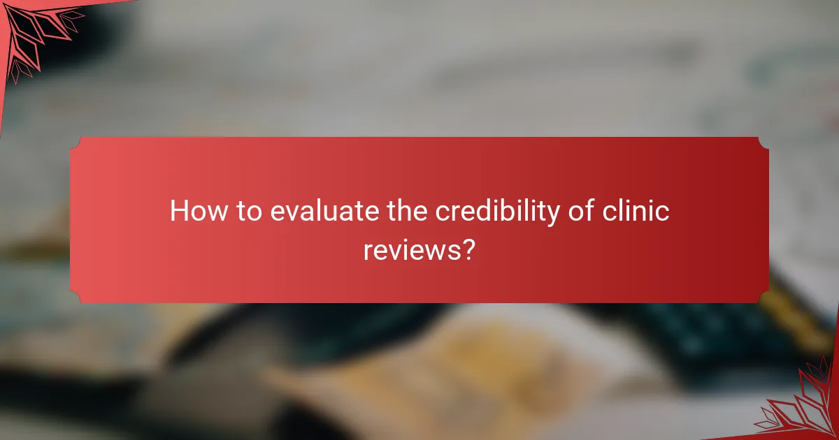 How to evaluate the credibility of clinic reviews?