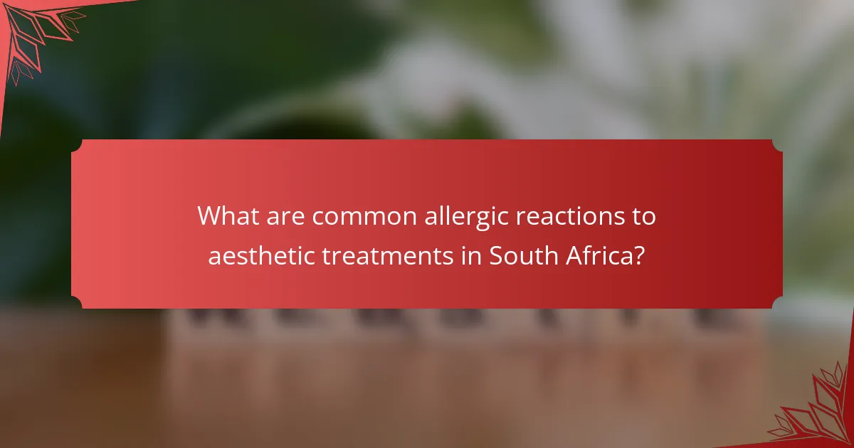 What are common allergic reactions to aesthetic treatments in South Africa?