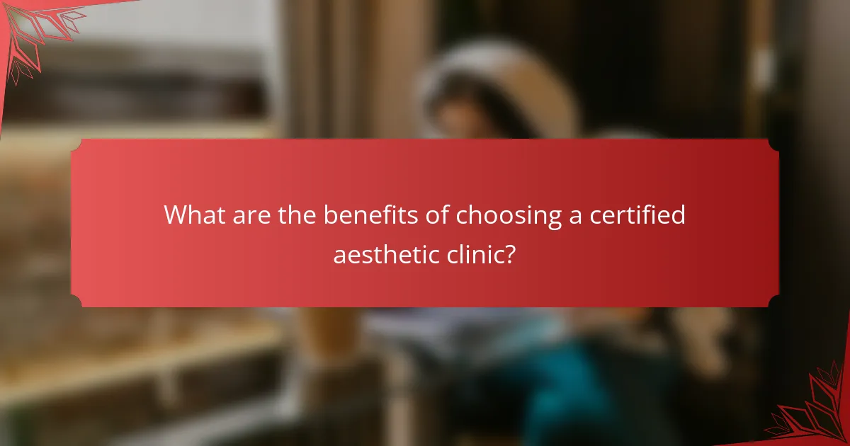 What are the benefits of choosing a certified aesthetic clinic?