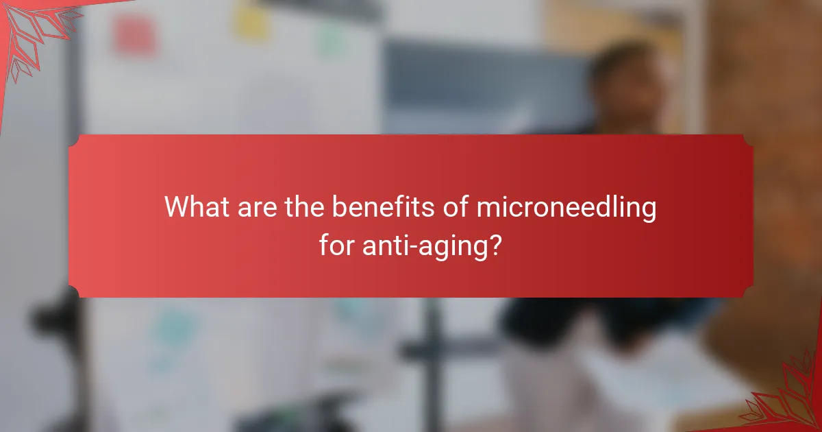What are the benefits of microneedling for anti-aging?