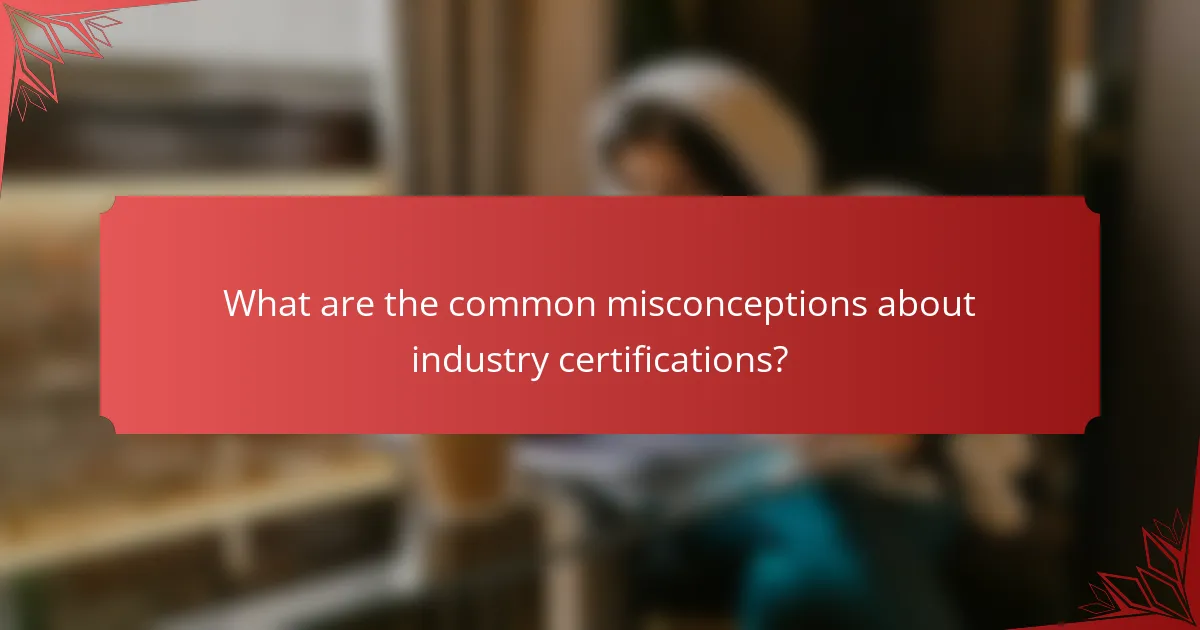 What are the common misconceptions about industry certifications?