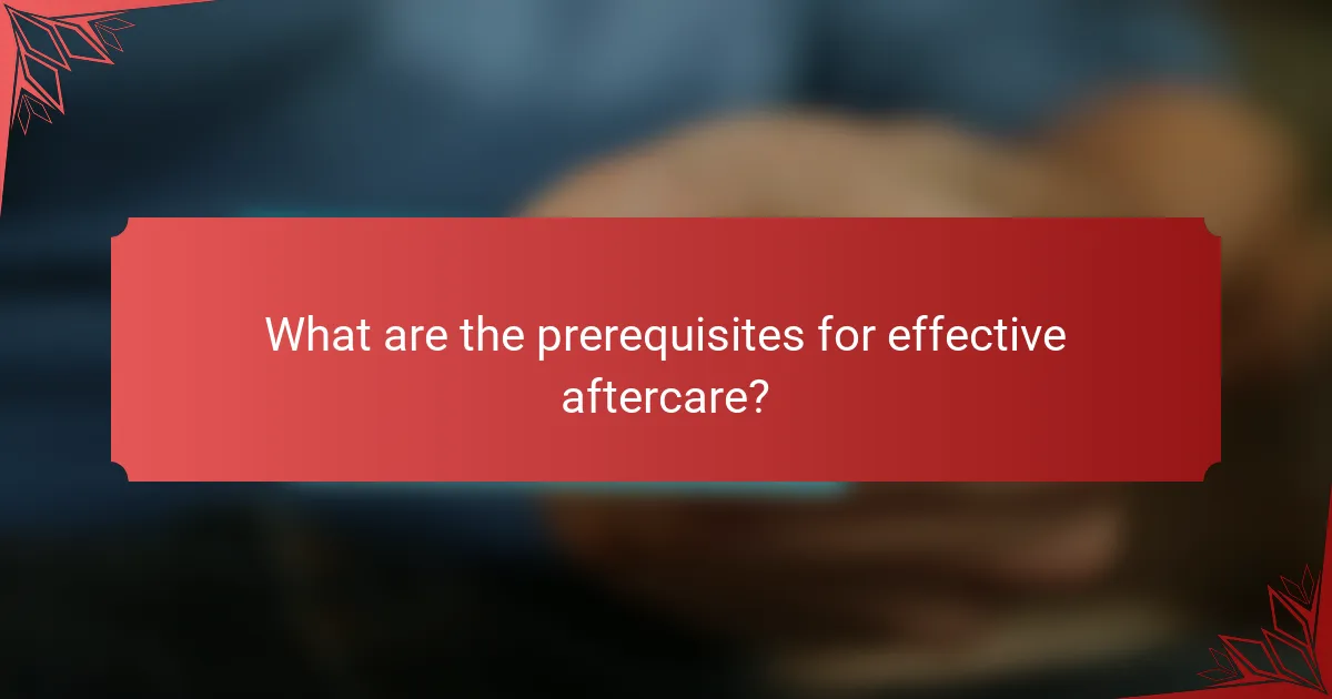 What are the prerequisites for effective aftercare?