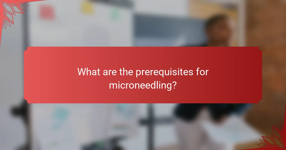 What are the prerequisites for microneedling?