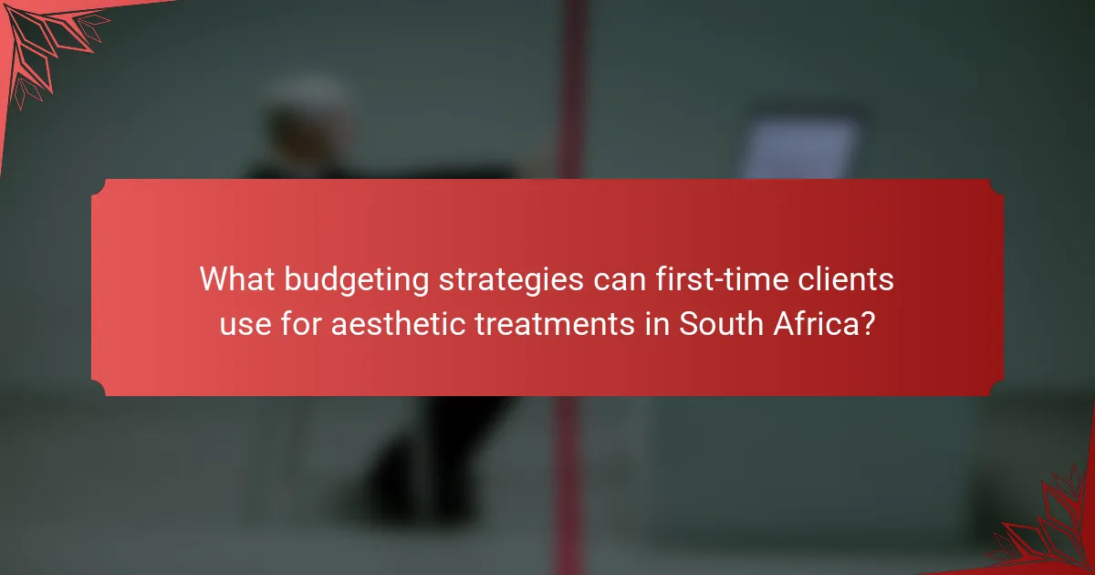 What budgeting strategies can first-time clients use for aesthetic treatments in South Africa?