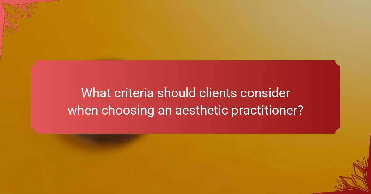 What criteria should clients consider when choosing an aesthetic practitioner?