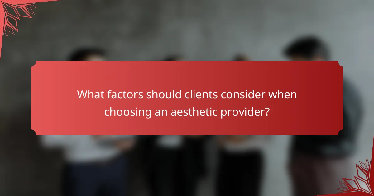 What factors should clients consider when choosing an aesthetic provider?