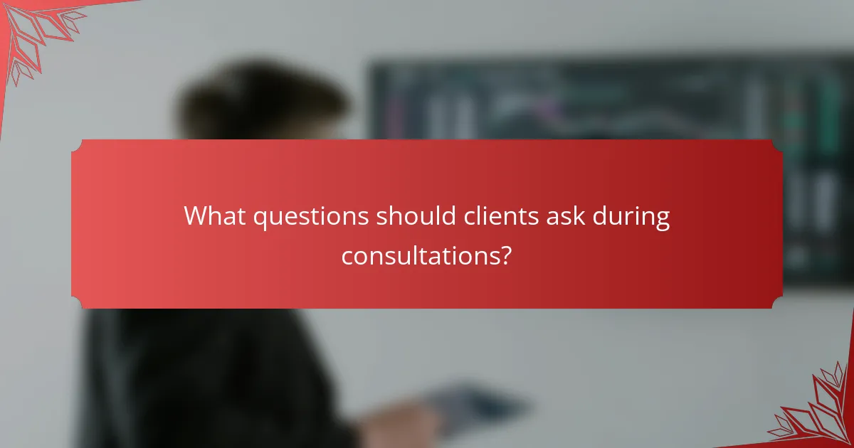 What questions should clients ask during consultations?