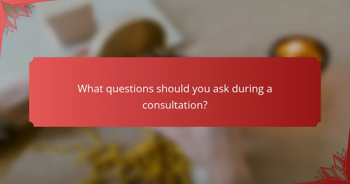 What questions should you ask during a consultation?