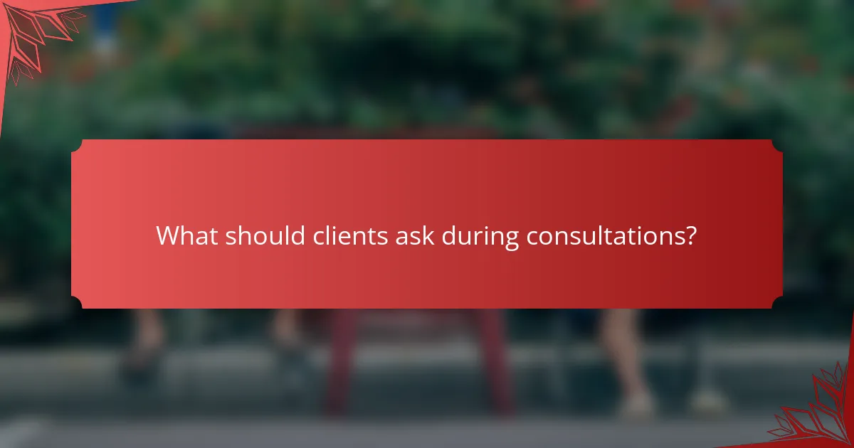 What should clients ask during consultations?