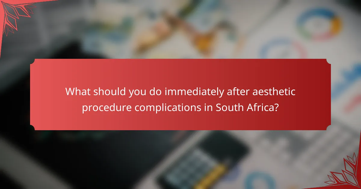 What should you do immediately after aesthetic procedure complications in South Africa?