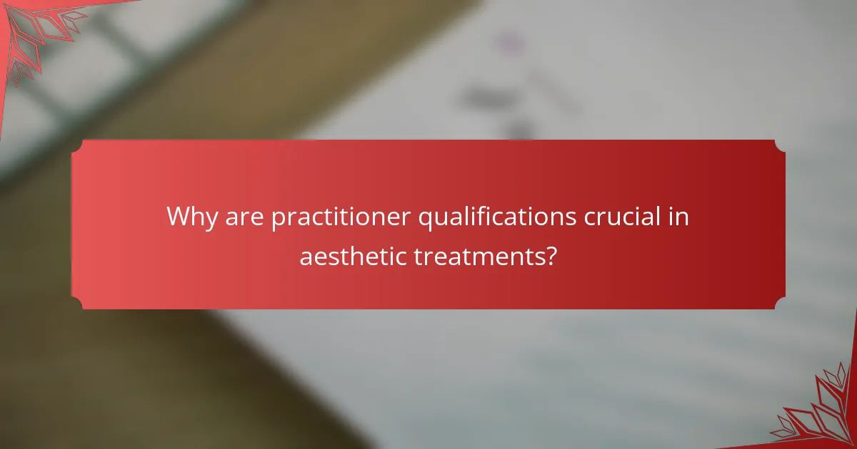 Why are practitioner qualifications crucial in aesthetic treatments?