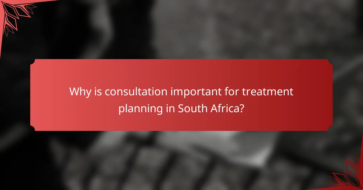 Why is consultation important for treatment planning in South Africa?
